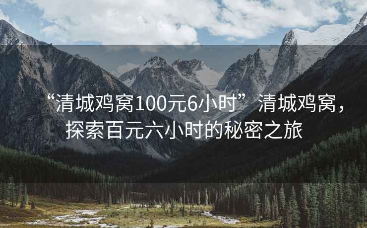 “清城雞窩100元6小時”清城雞窩，探索百元六小時的秘密之旅