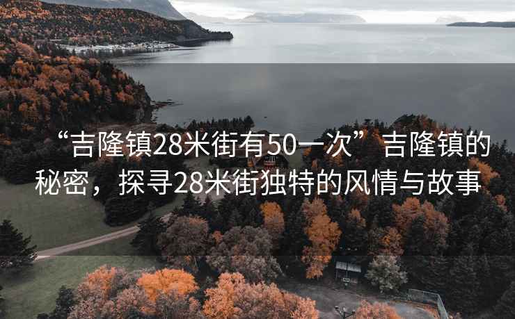 “吉隆鎮(zhèn)28米街有50一次”吉隆鎮(zhèn)的秘密，探尋28米街獨(dú)特的風(fēng)情與故事