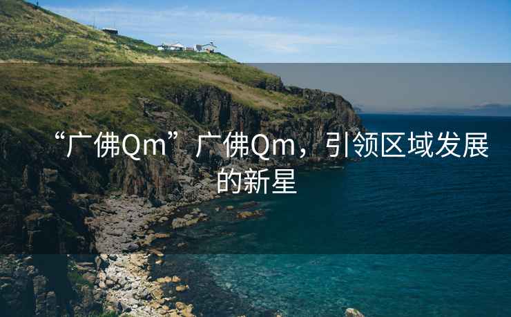 “廣佛Qm”廣佛Qm，引領區域發展的新星