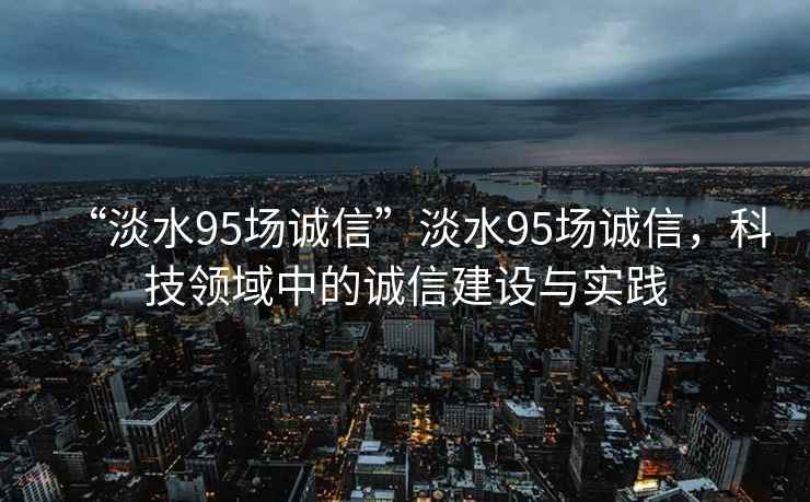 “淡水95場誠信”淡水95場誠信，科技領域中的誠信建設與實踐