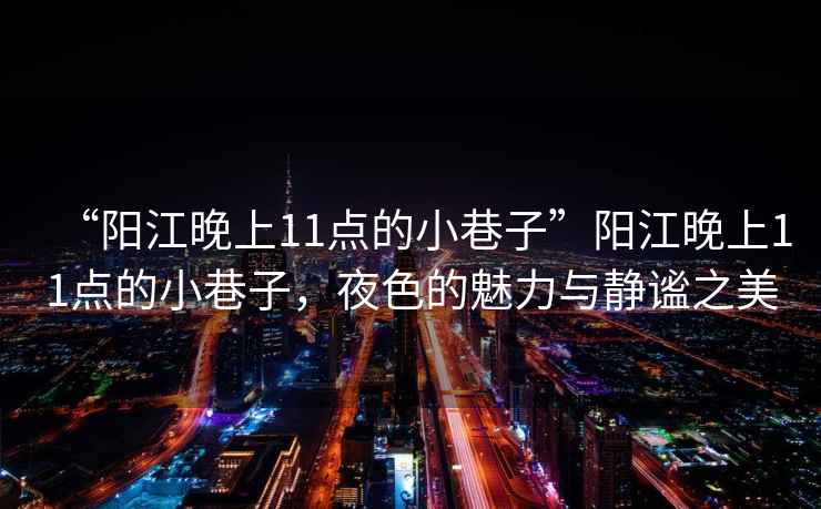 “陽江晚上11點的小巷子”陽江晚上11點的小巷子，夜色的魅力與靜謐之美