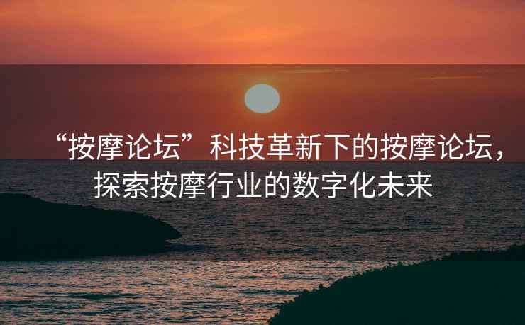 “按摩論壇”科技革新下的按摩論壇，探索按摩行業的數字化未來