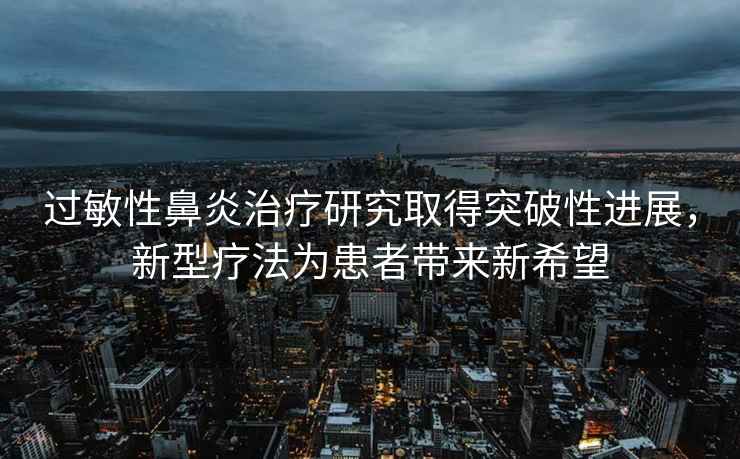 過敏性鼻炎治療研究取得突破性進展，新型療法為患者帶來新希望