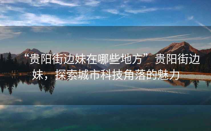 “貴陽街邊妹在哪些地方”貴陽街邊妹，探索城市科技角落的魅力