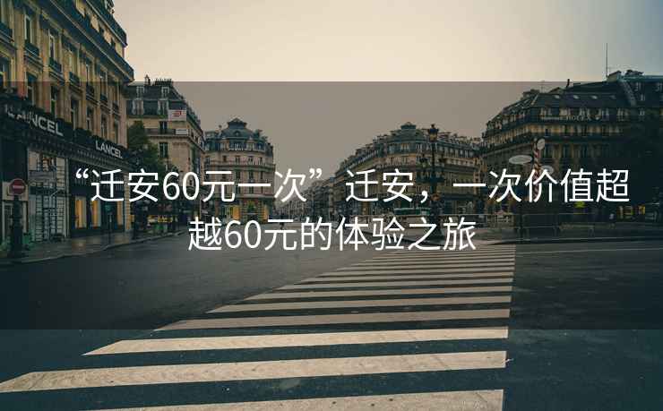 “遷安60元一次”遷安，一次價值超越60元的體驗之旅