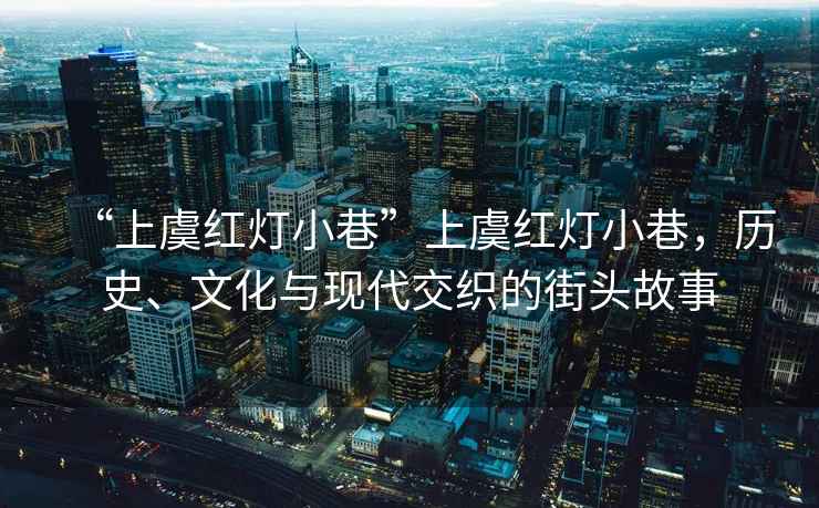 “上虞紅燈小巷”上虞紅燈小巷，歷史、文化與現代交織的街頭故事