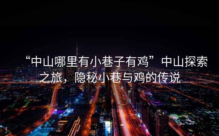 “中山哪里有小巷子有雞”中山探索之旅，隱秘小巷與雞的傳說