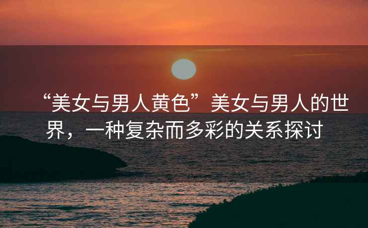“美女與男人黃色”美女與男人的世界，一種復雜而多彩的關系探討