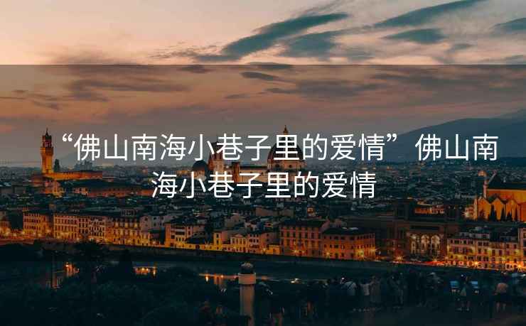 “佛山南海小巷子里的愛情”佛山南海小巷子里的愛情