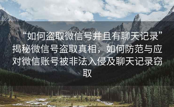 “如何盜取微信號并且有聊天記錄”揭秘微信號盜取真相，如何防范與應對微信賬號被非法入侵及聊天記錄竊取