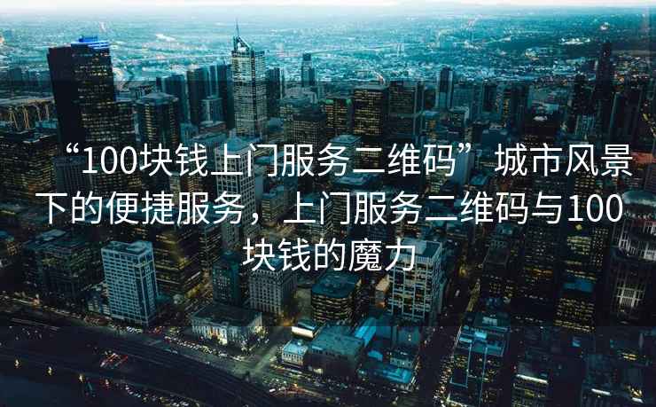“100塊錢上門服務二維碼”城市風景下的便捷服務，上門服務二維碼與100塊錢的魔力