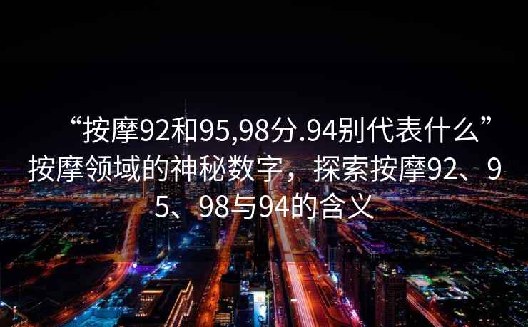 “按摩92和95,98分.94別代表什么”按摩領(lǐng)域的神秘?cái)?shù)字，探索按摩92、95、98與94的含義