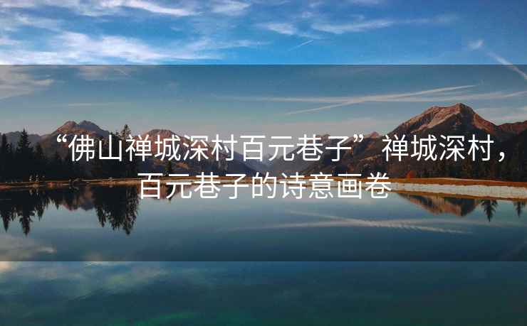 “佛山禪城深村百元巷子”禪城深村，百元巷子的詩(shī)意畫(huà)卷