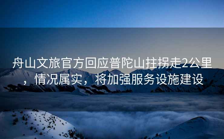 舟山文旅官方回應普陀山拄拐走2公里，情況屬實，將加強服務設施建設