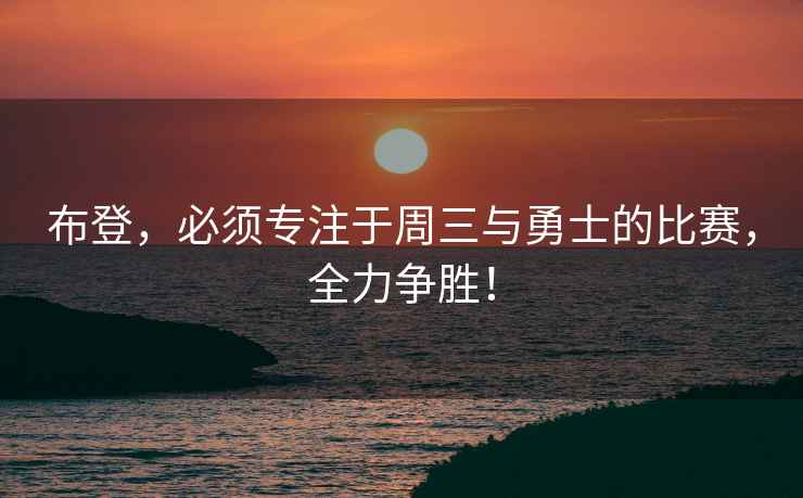 布登，必須專注于周三與勇士的比賽，全力爭勝！