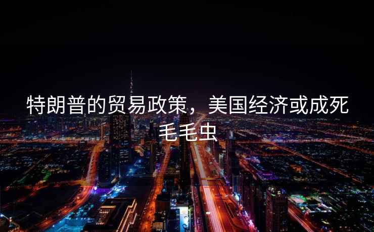 特朗普的貿易政策，美國經濟或成死毛毛蟲