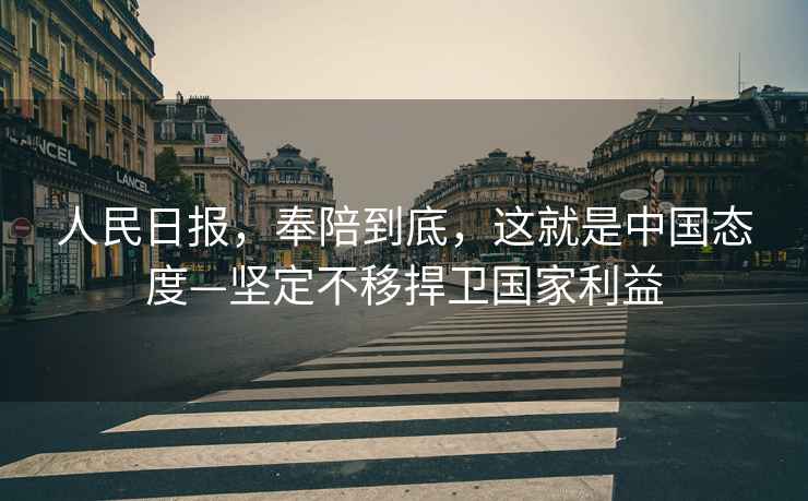 人民日報，奉陪到底，這就是中國態度—堅定不移捍衛國家利益