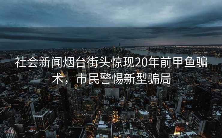 社會新聞煙臺街頭驚現20年前甲魚騙術，市民警惕新型騙局