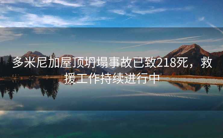 多米尼加屋頂坍塌事故已致218死，救援工作持續進行中
