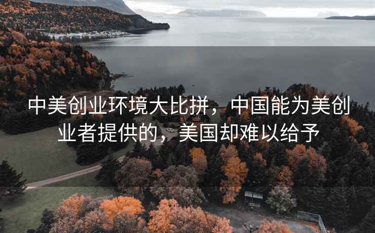 中美創(chuàng)業(yè)環(huán)境大比拼，中國(guó)能為美創(chuàng)業(yè)者提供的，美國(guó)卻難以給予