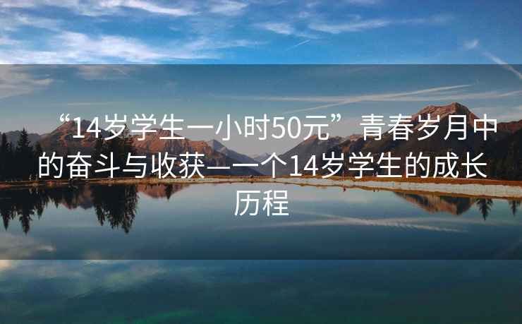 “14歲學生一小時50元”青春歲月中的奮斗與收獲—一個14歲學生的成長歷程