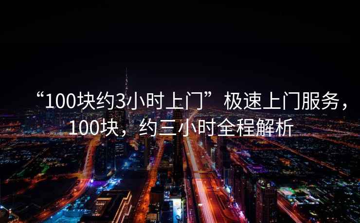 “100塊約3小時上門”極速上門服務，100塊，約三小時全程解析