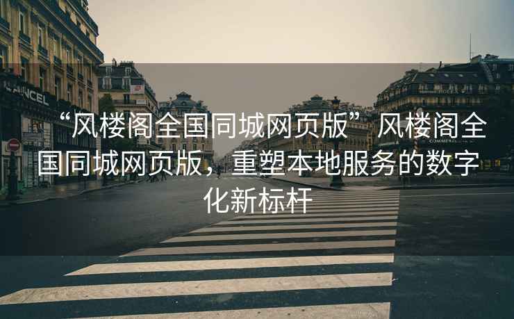 “風樓閣全國同城網頁版”風樓閣全國同城網頁版，重塑本地服務的數字化新標桿