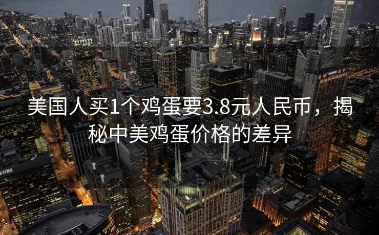 美國人買1個雞蛋要3.8元人民幣，揭秘中美雞蛋價格的差異