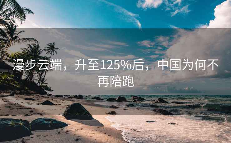 漫步云端，升至125%后，中國(guó)為何不再陪跑