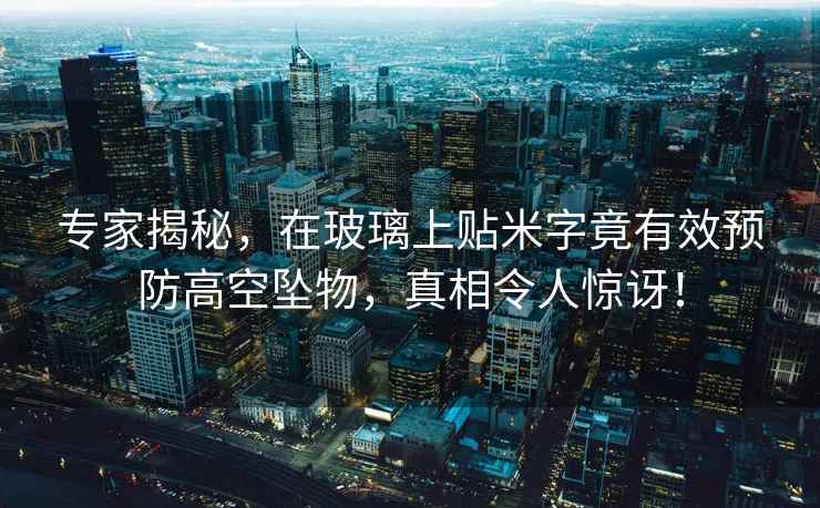 專家揭秘，在玻璃上貼米字竟有效預防高空墜物，真相令人驚訝！