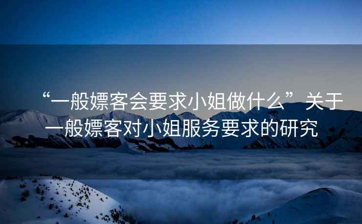 “一般嫖客會要求小姐做什么”關于一般嫖客對小姐服務要求的研究
