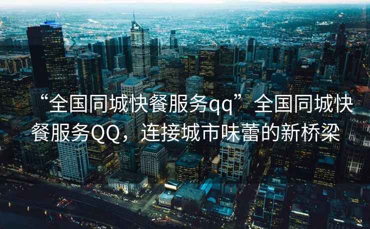 “全國同城快餐服務(wù)qq”全國同城快餐服務(wù)QQ，連接城市味蕾的新橋梁