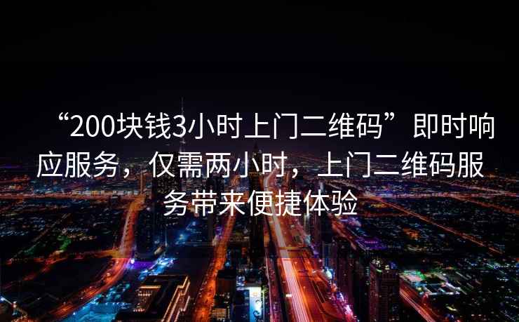 “200塊錢3小時(shí)上門二維碼”即時(shí)響應(yīng)服務(wù)，僅需兩小時(shí)，上門二維碼服務(wù)帶來便捷體驗(yàn)