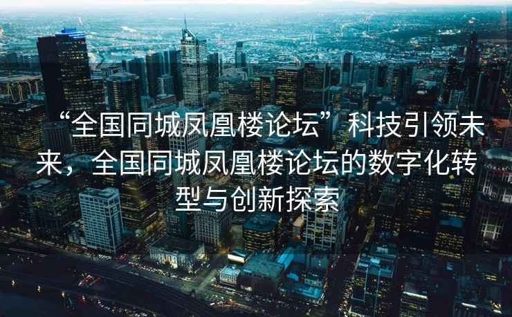 “全國同城鳳凰樓論壇”科技引領未來，全國同城鳳凰樓論壇的數字化轉型與創新探索