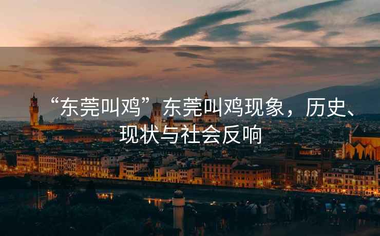 “東莞叫雞”東莞叫雞現(xiàn)象，歷史、現(xiàn)狀與社會反響