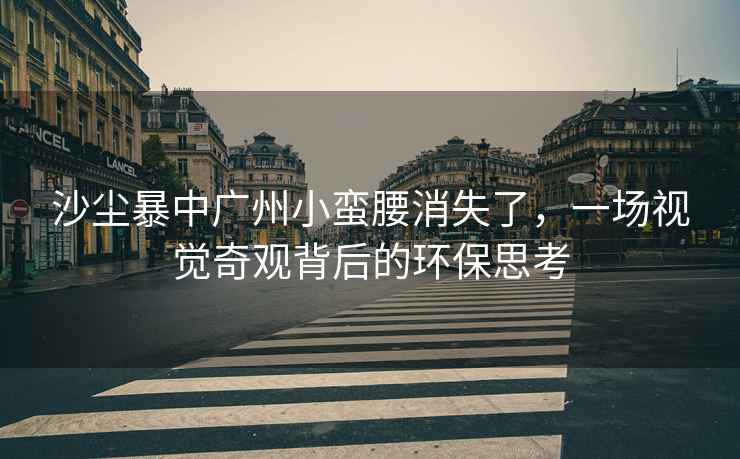 沙塵暴中廣州小蠻腰消失了，一場視覺奇觀背后的環保思考