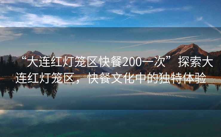 “大連紅燈籠區快餐200一次”探索大連紅燈籠區，快餐文化中的獨特體驗
