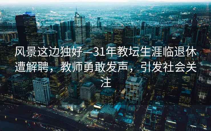 風(fēng)景這邊獨(dú)好—31年教壇生涯臨退休遭解聘，教師勇敢發(fā)聲，引發(fā)社會(huì)關(guān)注