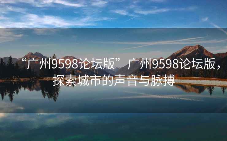 “廣州9598論壇版”廣州9598論壇版，探索城市的聲音與脈搏