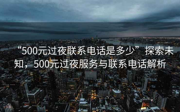 “500元過夜聯(lián)系電話是多少”探索未知，500元過夜服務(wù)與聯(lián)系電話解析