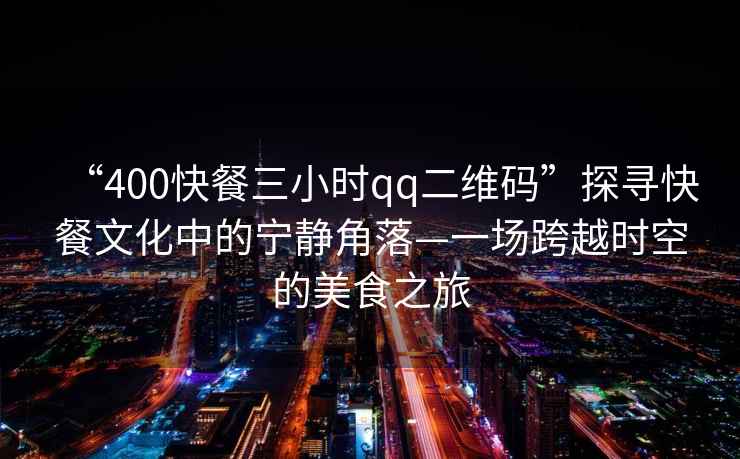 “400快餐三小時(shí)qq二維碼”探尋快餐文化中的寧靜角落—一場(chǎng)跨越時(shí)空的美食之旅