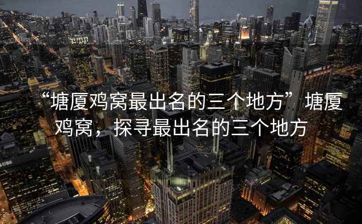 “塘廈雞窩最出名的三個地方”塘廈雞窩，探尋最出名的三個地方