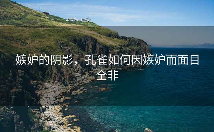 嫉妒的陰影，孔雀如何因嫉妒而面目全非
