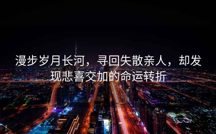 漫步歲月長河，尋回失散親人，卻發現悲喜交加的命運轉折