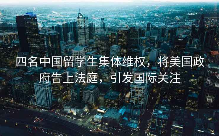 四名中國留學生集體維權，將美國政府告上法庭，引發國際關注