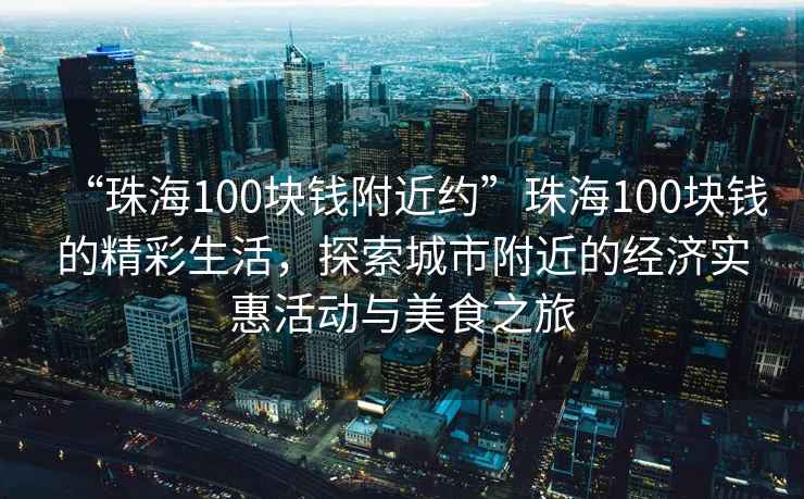 “珠海100塊錢附近約”珠海100塊錢的精彩生活，探索城市附近的經濟實惠活動與美食之旅