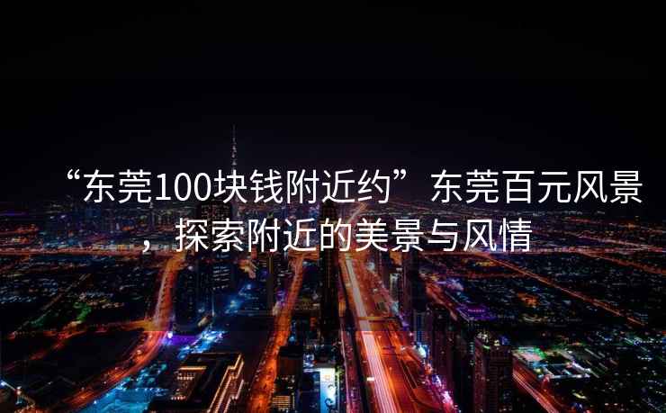 “東莞100塊錢附近約”東莞百元風(fēng)景，探索附近的美景與風(fēng)情