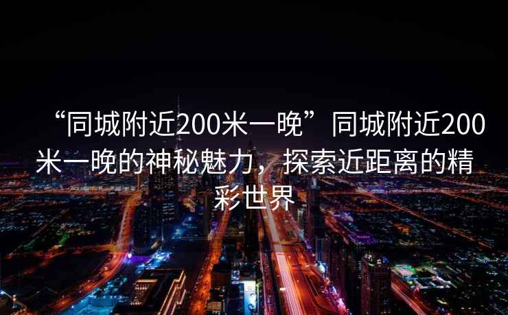 “同城附近200米一晚”同城附近200米一晚的神秘魅力，探索近距離的精彩世界