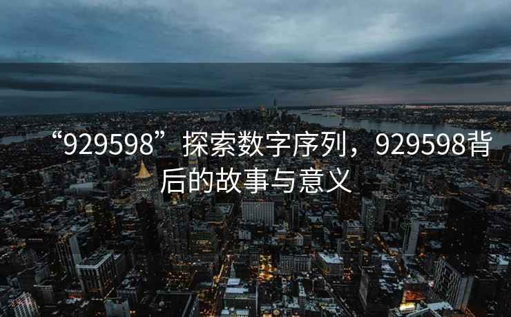 “929598”探索數字序列，929598背后的故事與意義