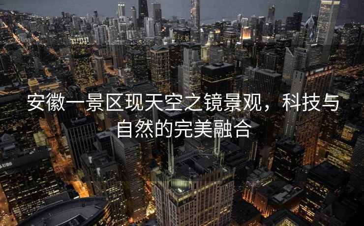 安徽一景區現天空之鏡景觀，科技與自然的完美融合
